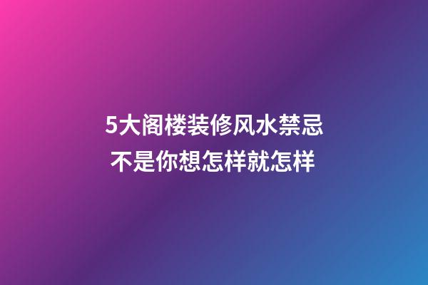 5大阁楼装修风水禁忌 不是你想怎样就怎样